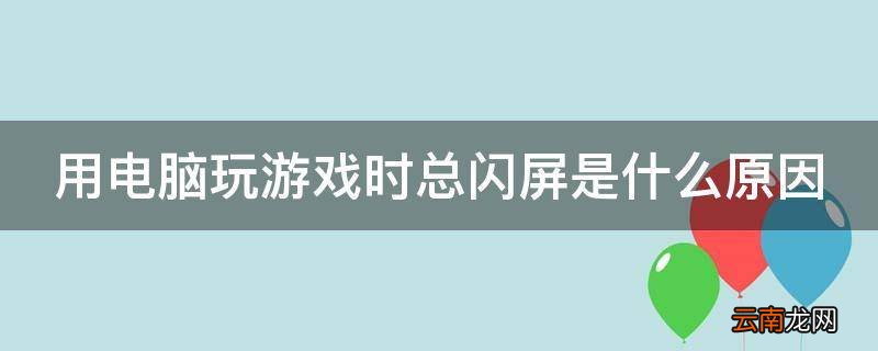 用电脑玩游戏时总闪屏是什么原因