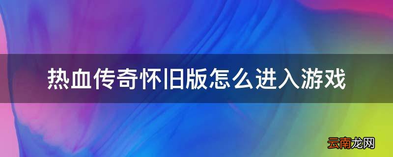 热血传奇怀旧版怎么进入游戏