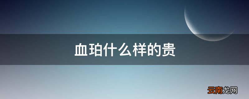 血珀什么样的贵