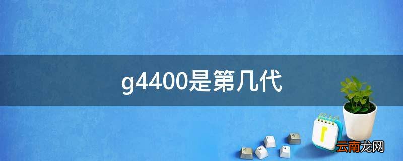g4400是第几代