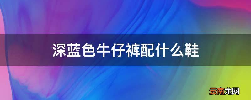 深蓝色牛仔裤配什么鞋
