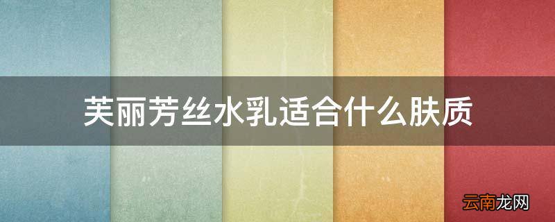 芙丽芳丝水乳适合什么肤质