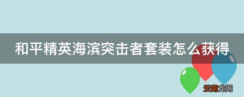 和平精英海滨突击者套装怎么获得