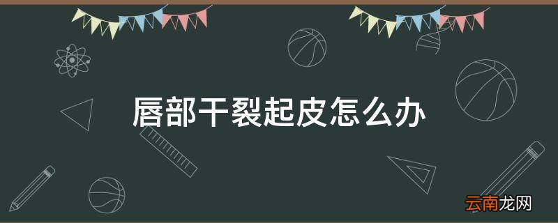 唇部干裂起皮怎么办