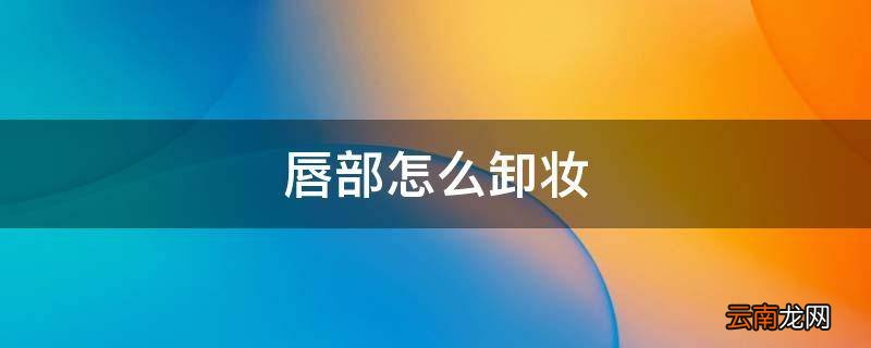 唇部怎么卸妆