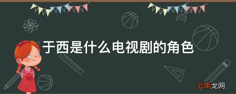 于西是什么电视剧的角色
