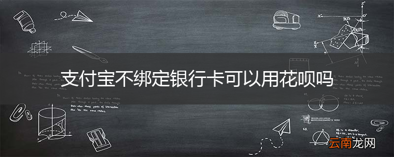 支付宝不绑定银行卡可以用花呗吗