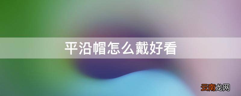 平沿帽怎么戴好看