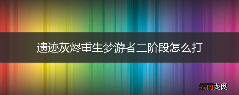 遗迹灰烬重生梦游者二阶段怎么打