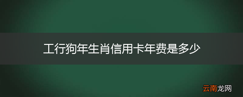 工行狗年生肖信用卡年费是多少