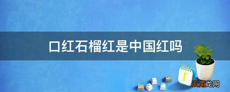 口红石榴红是中国红吗
