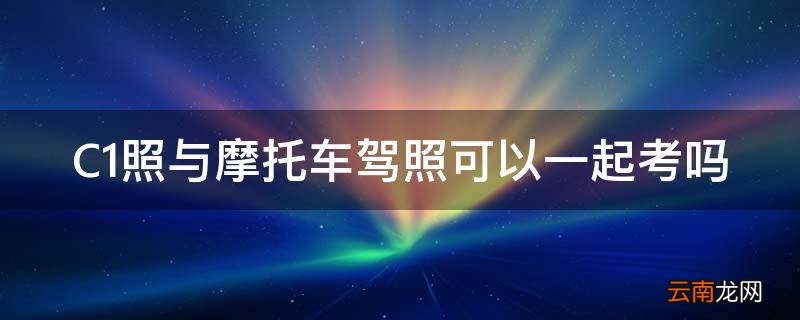 C1照与摩托车驾照可以一起考吗