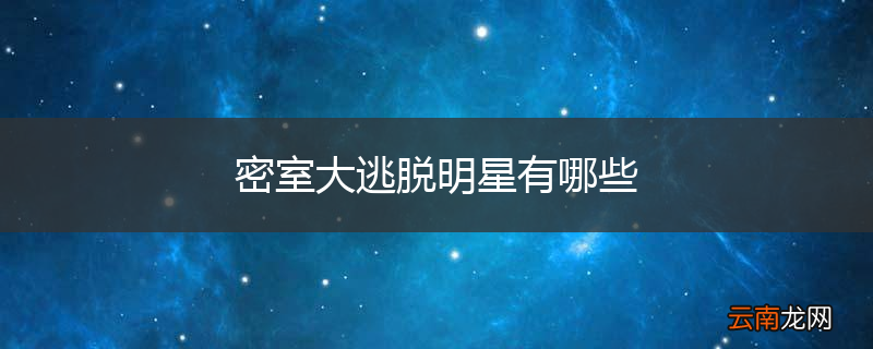 密室大逃脱明星有哪些