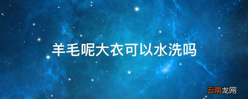 羊毛呢大衣可以水洗吗