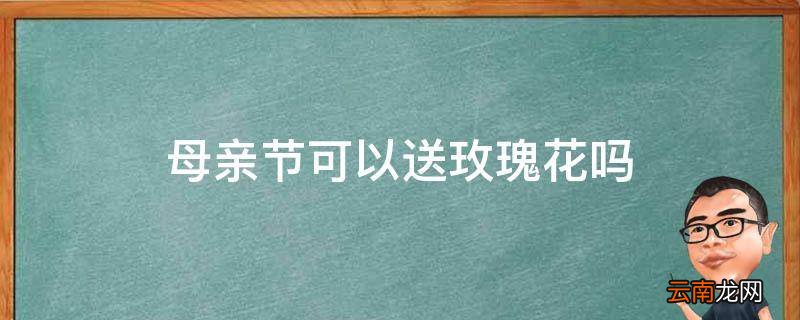 母亲节可以送玫瑰花吗