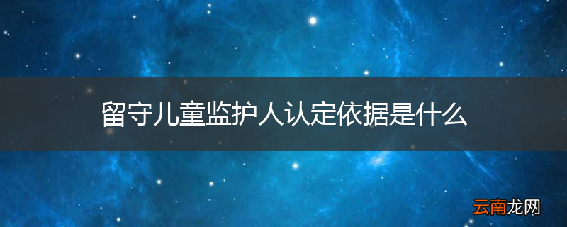 留守儿童监护人认定依据是什么