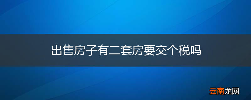 出售房子有二套房要交个税吗