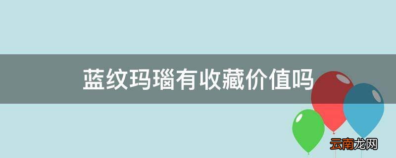 蓝纹玛瑙有收藏价值吗