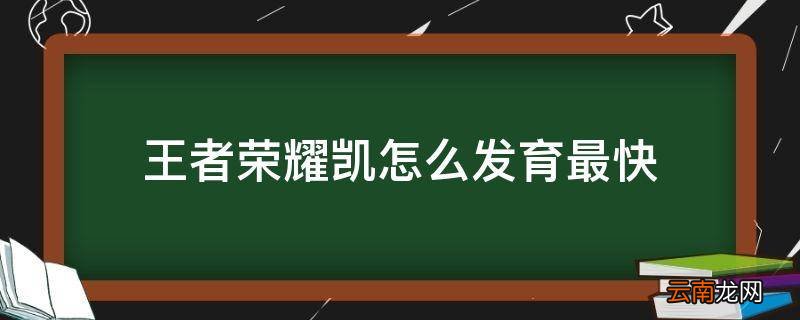 王者荣耀凯怎么发育最快