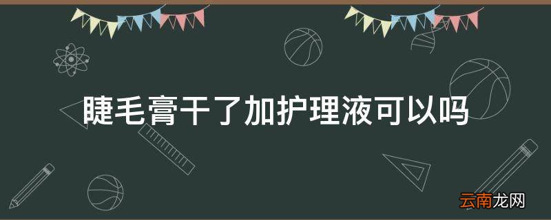 睫毛膏干了加护理液可以吗