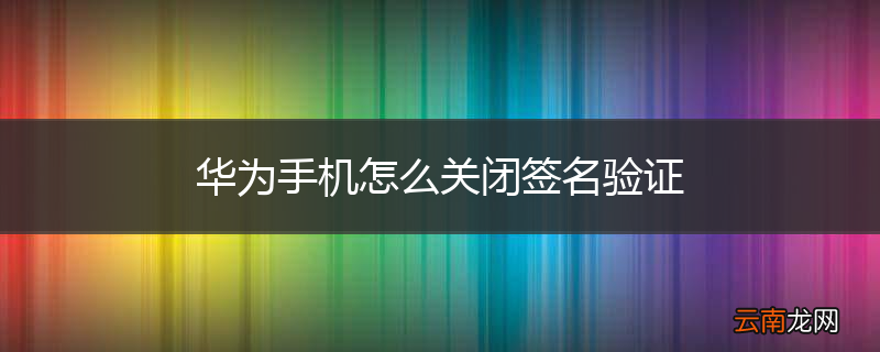 华为手机怎么关闭签名验证