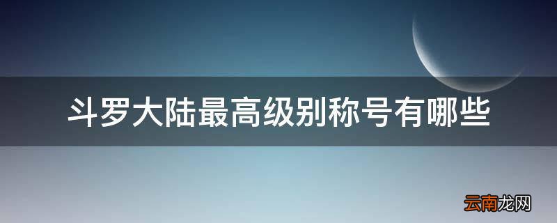 斗罗大陆最高级别称号有哪些
