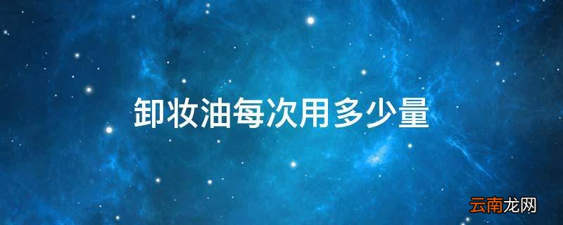 卸妆油每次用多少量