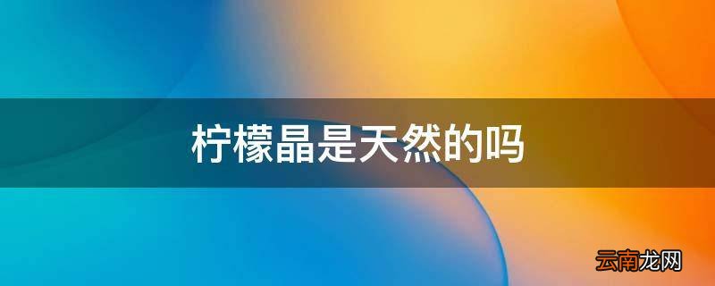 柠檬晶是天然的吗