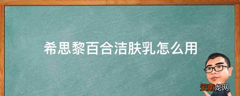希思黎百合洁肤乳怎么用