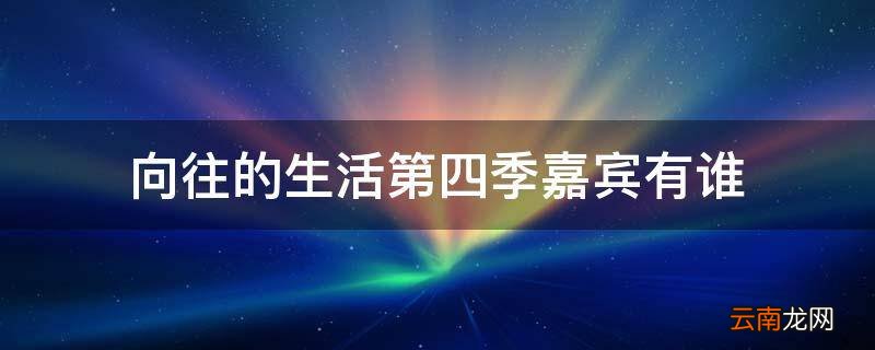 向往的生活第四季嘉宾有谁
