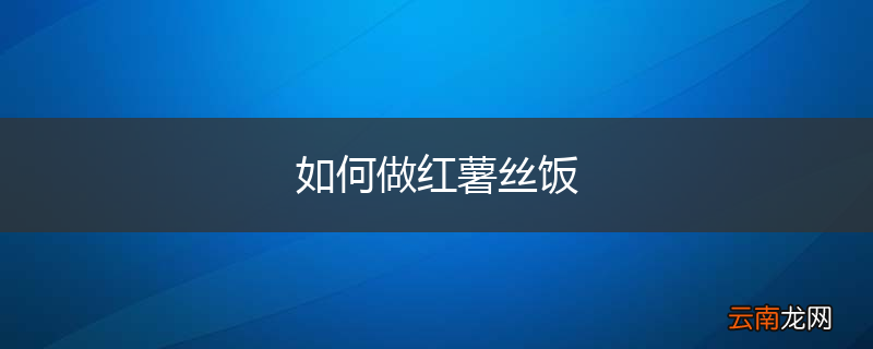 如何做红薯丝饭