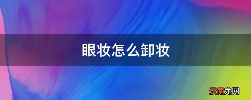 眼妆怎么卸妆