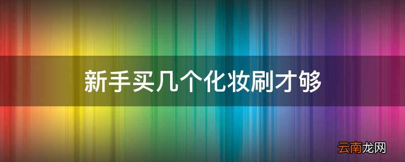 新手买几个化妆刷才够