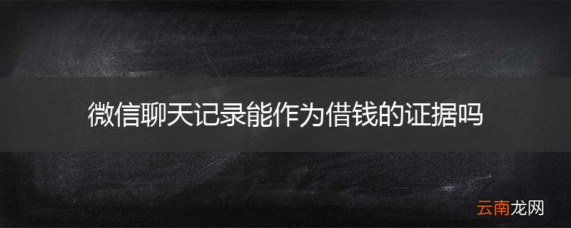 微信聊天记录能作为借钱的证据吗
