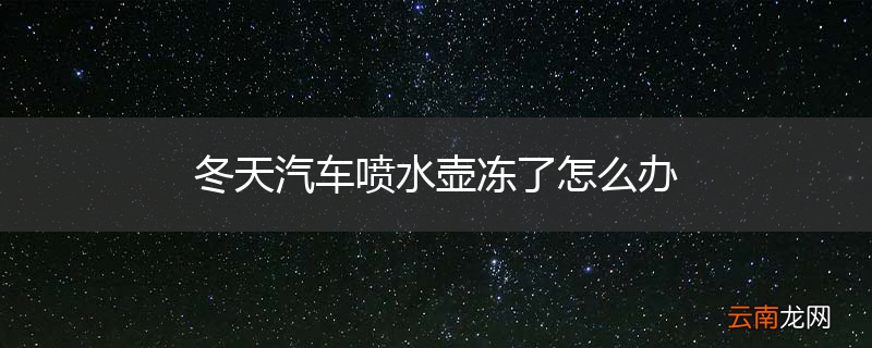 冬天汽车喷水壶冻了怎么办