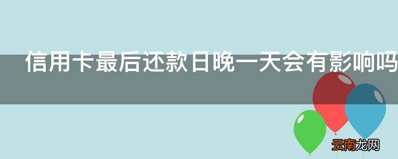 信用卡最后还款日晚一天会有影响吗