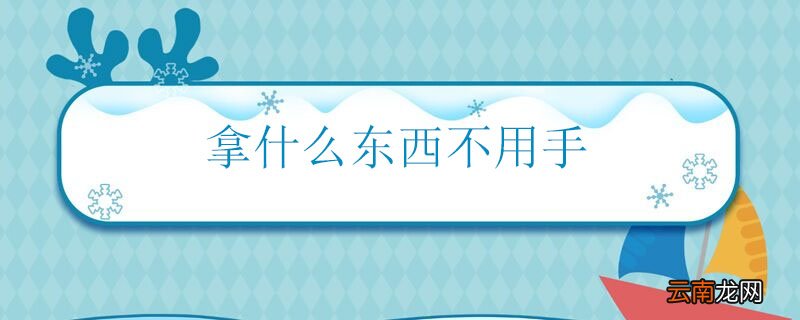 拿什么东西不用手 什么东西不用手拿