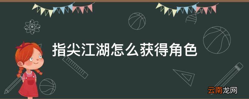 指尖江湖怎么获得角色