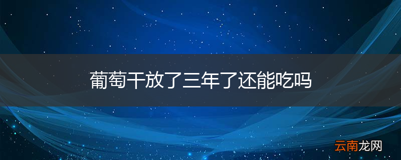 葡萄干放了三年了还能吃吗