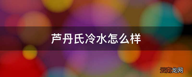 芦丹氏冷水怎么样