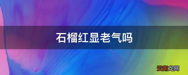 石榴红显老气吗