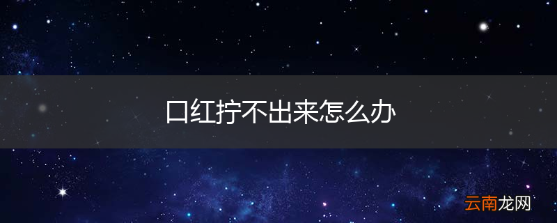 口红拧不出来怎么办