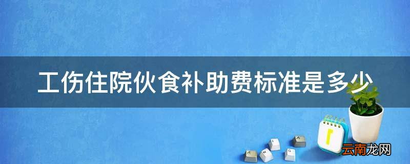 工伤住院伙食补助费标准是多少
