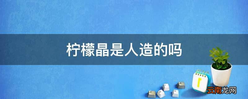 柠檬晶是人造的吗