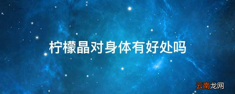 柠檬晶对身体有好处吗