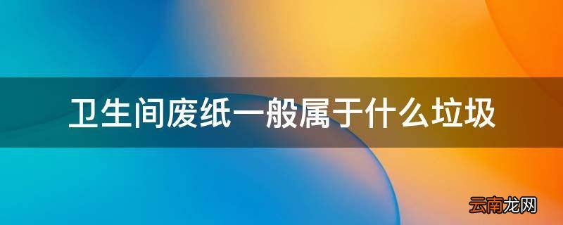 卫生间废纸一般属于什么垃圾