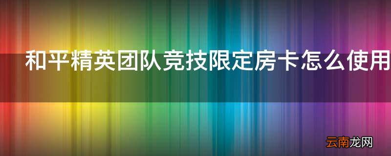 和平精英团队竞技限定房卡怎么使用