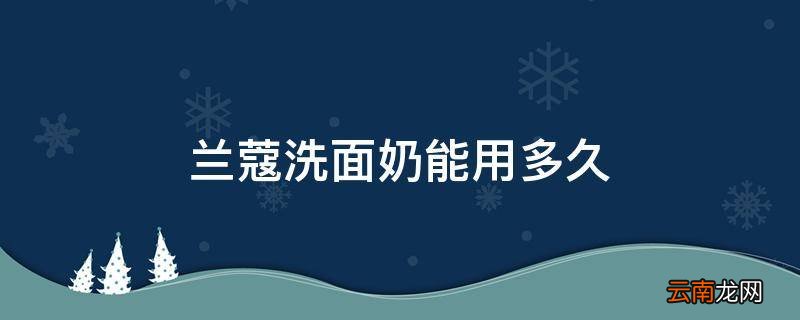 兰蔻洗面奶能用多久