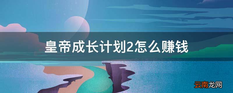 皇帝成长计划2怎么赚钱