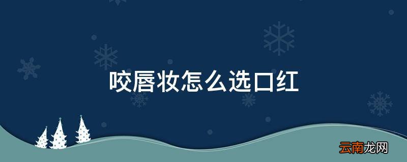 咬唇妆怎么选口红